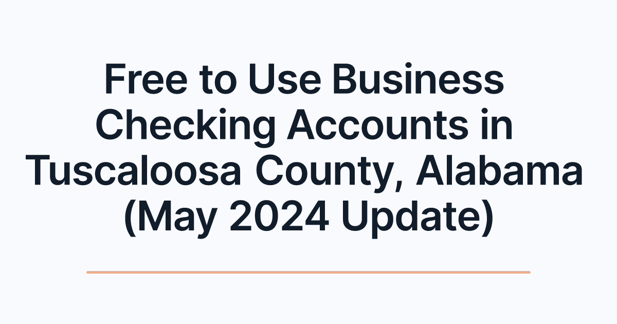 Free to Use Business Checking Accounts in Tuscaloosa County, Alabama (May 2024 Update)